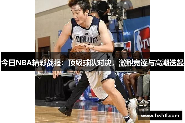 今日NBA精彩战报：顶级球队对决，激烈竞逐与高潮迭起