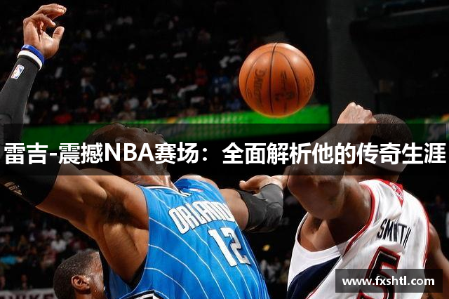 雷吉-震撼NBA赛场：全面解析他的传奇生涯