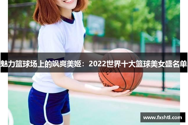 魅力篮球场上的飒爽美姬：2022世界十大篮球美女盛名单