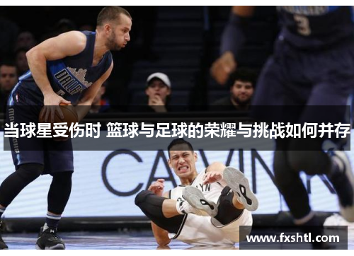 当球星受伤时 篮球与足球的荣耀与挑战如何并存