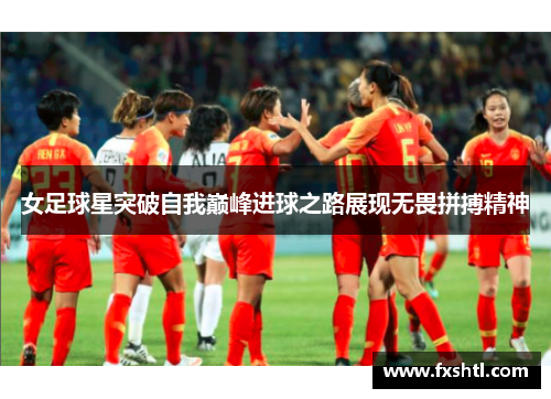 女足球星突破自我巅峰进球之路展现无畏拼搏精神