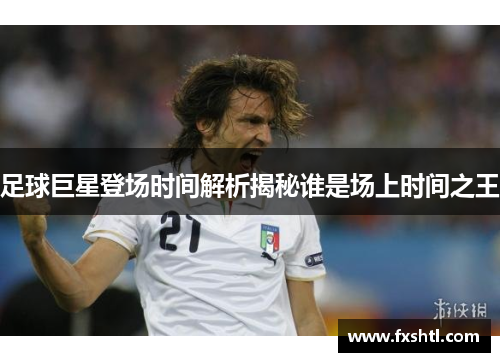 足球巨星登场时间解析揭秘谁是场上时间之王