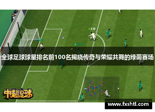 全球足球球星排名前100名揭晓传奇与荣耀共舞的绿茵赛场