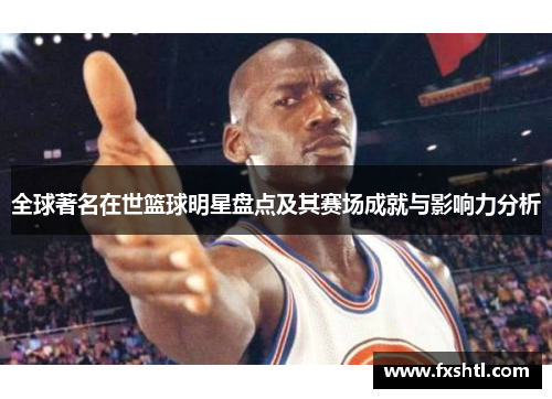 全球著名在世篮球明星盘点及其赛场成就与影响力分析