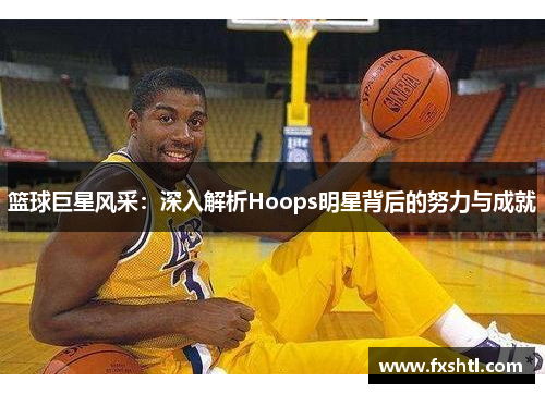 篮球巨星风采：深入解析Hoops明星背后的努力与成就