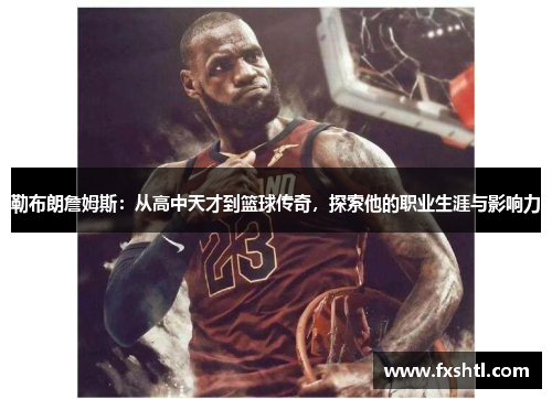 勒布朗詹姆斯：从高中天才到篮球传奇，探索他的职业生涯与影响力