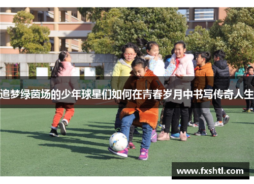 追梦绿茵场的少年球星们如何在青春岁月中书写传奇人生