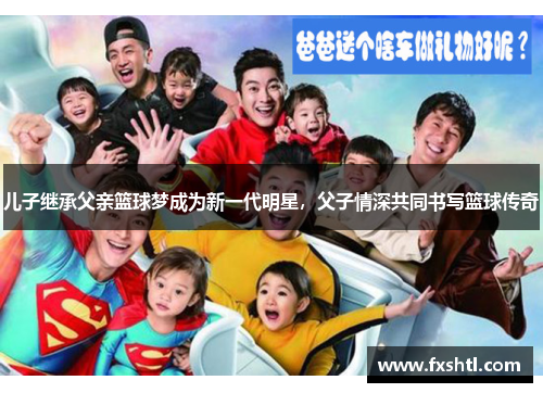 儿子继承父亲篮球梦成为新一代明星，父子情深共同书写篮球传奇