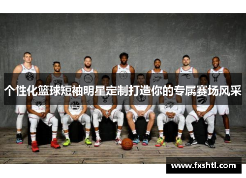 个性化篮球短袖明星定制打造你的专属赛场风采