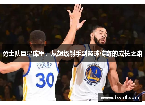 勇士队巨星库里：从超级射手到篮球传奇的成长之路