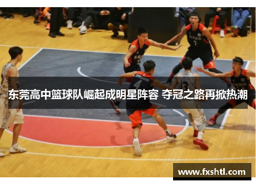 东莞高中篮球队崛起成明星阵容 夺冠之路再掀热潮