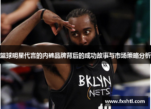 篮球明星代言的内裤品牌背后的成功故事与市场策略分析