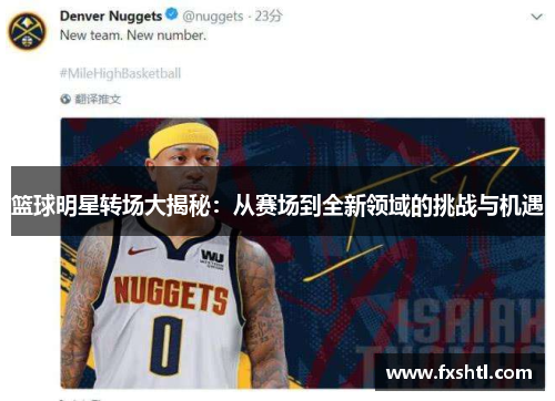 篮球明星转场大揭秘：从赛场到全新领域的挑战与机遇