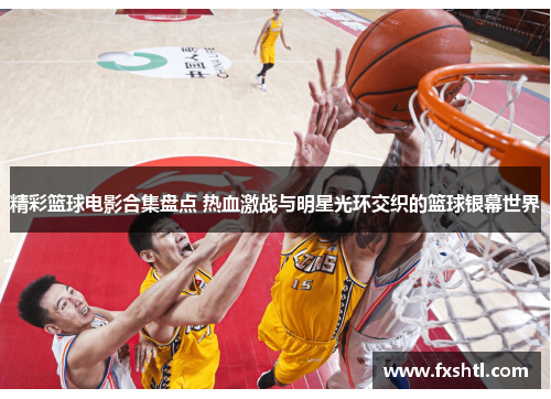 精彩篮球电影合集盘点 热血激战与明星光环交织的篮球银幕世界