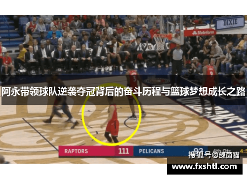 阿永带领球队逆袭夺冠背后的奋斗历程与篮球梦想成长之路
