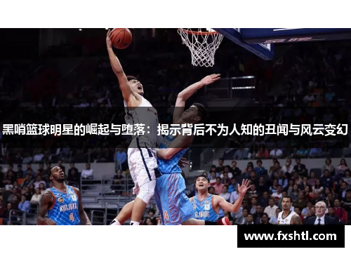 黑哨篮球明星的崛起与堕落：揭示背后不为人知的丑闻与风云变幻