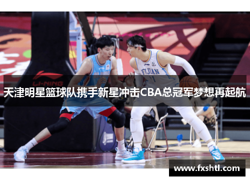 天津明星篮球队携手新星冲击CBA总冠军梦想再起航